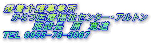 療養介護事業所
からつ医療福祉センター・アルトン
施設長 原 寛道
TEL 0955-78-3067