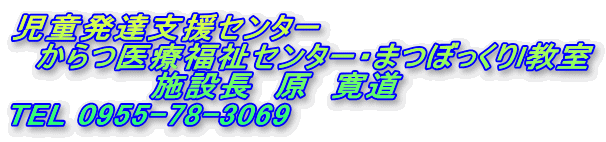 児童発達支援センター
からつ医療福祉センター・まつぼっくりl教室
施設長 原 寛道
TEL 0955-78-3069